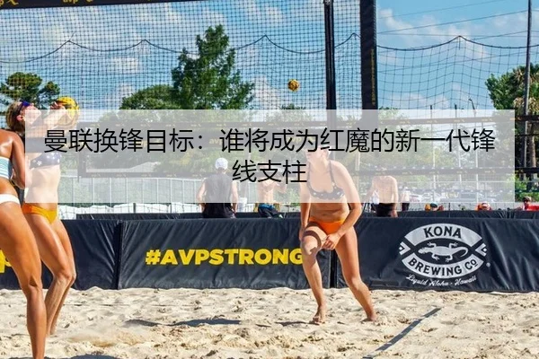 曼联换锋目标：谁将成为红魔的新一代锋线支柱