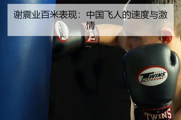 谢震业百米表现：中国飞人的速度与激情